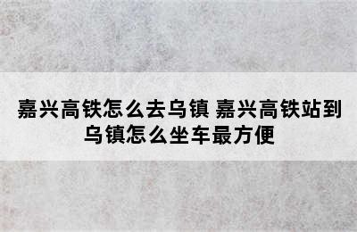 嘉兴高铁怎么去乌镇 嘉兴高铁站到乌镇怎么坐车最方便